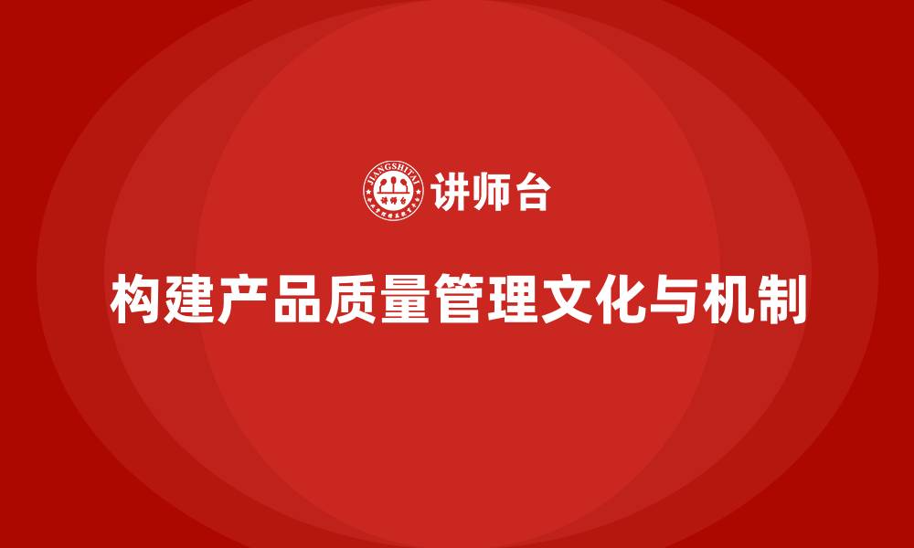 文章企业如何构建产品质量管理文化和机制的缩略图