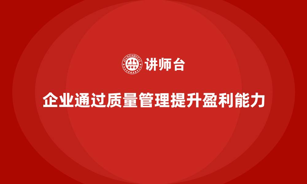 文章企业如何通过产品质量管理提升盈利能力的缩略图