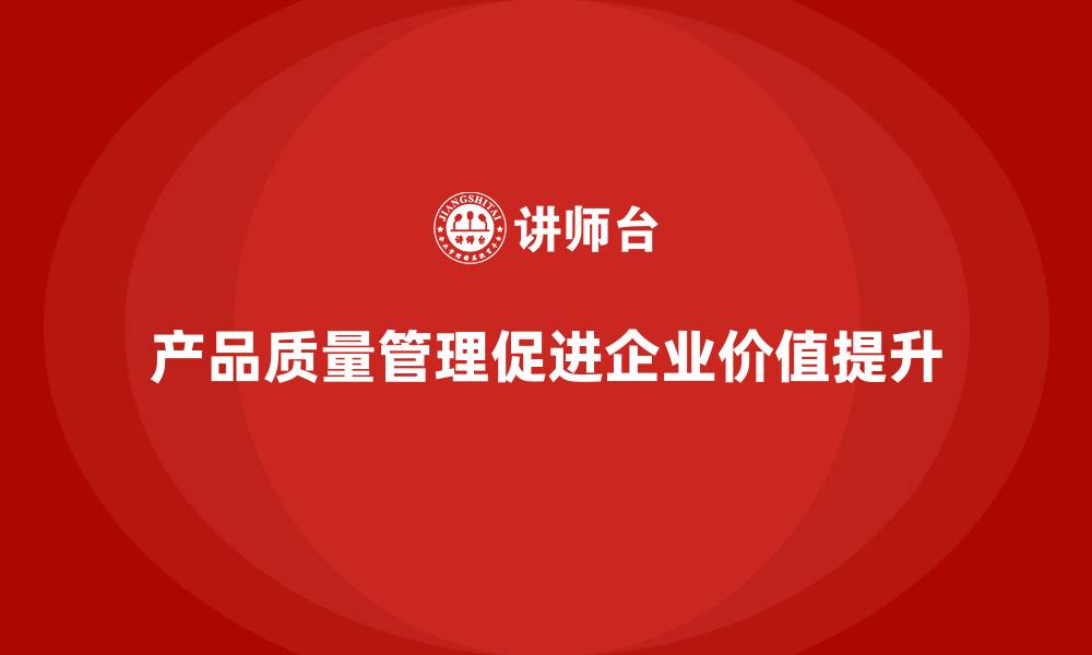 文章产品质量管理如何让企业实现价值最大化的缩略图