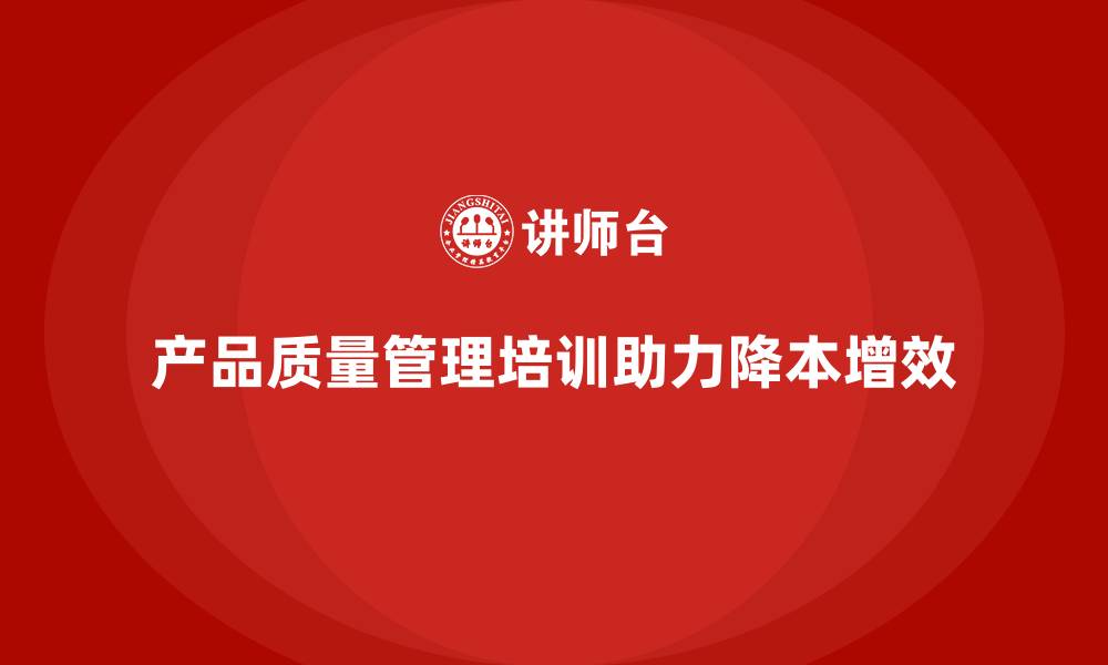 文章企业如何通过产品质量管理培训降本增效的缩略图