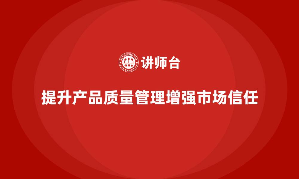 文章产品质量管理培训如何提升市场信任度的缩略图