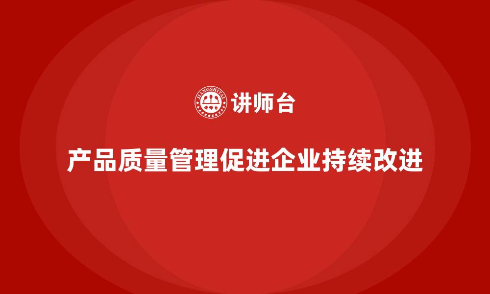 产品质量管理促进企业持续改进