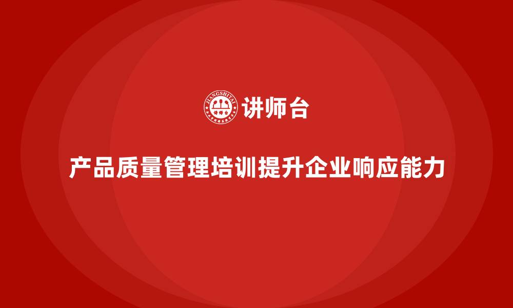 文章产品质量管理培训如何帮助企业快速响应需求的缩略图