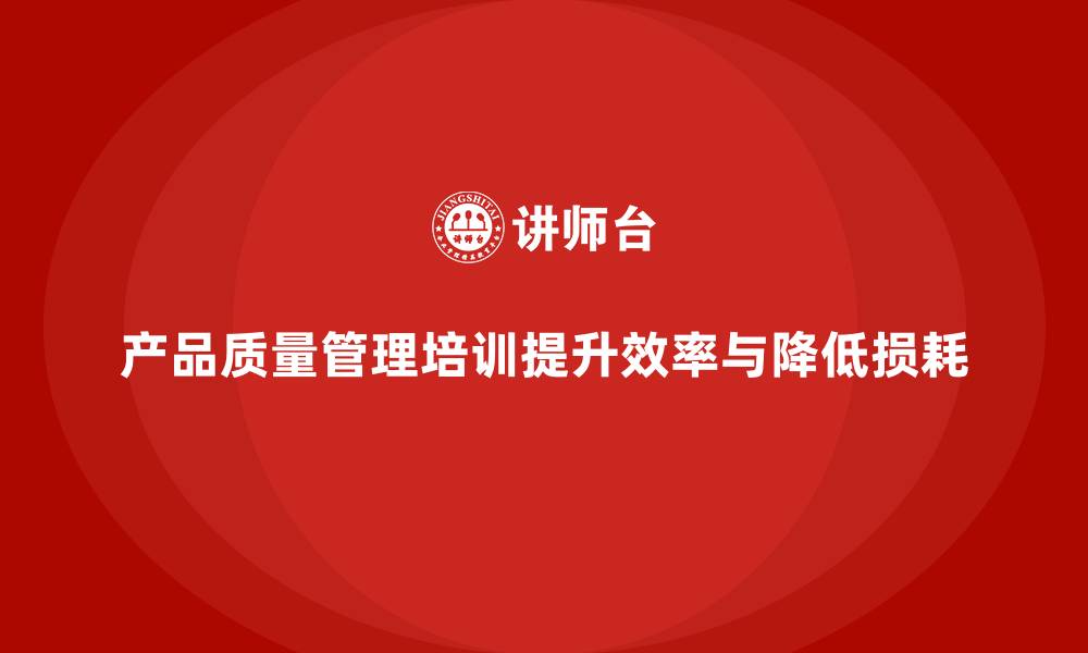 产品质量管理培训提升效率与降低损耗