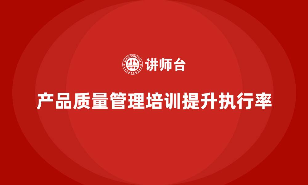 产品质量管理培训提升执行率