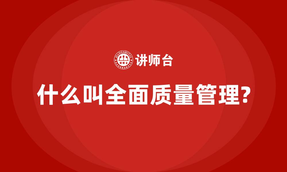 文章什么叫全面质量管理?的缩略图