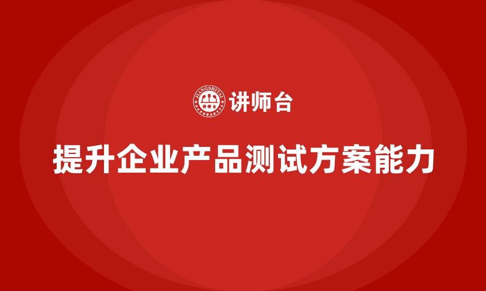 提升企业产品测试方案能力