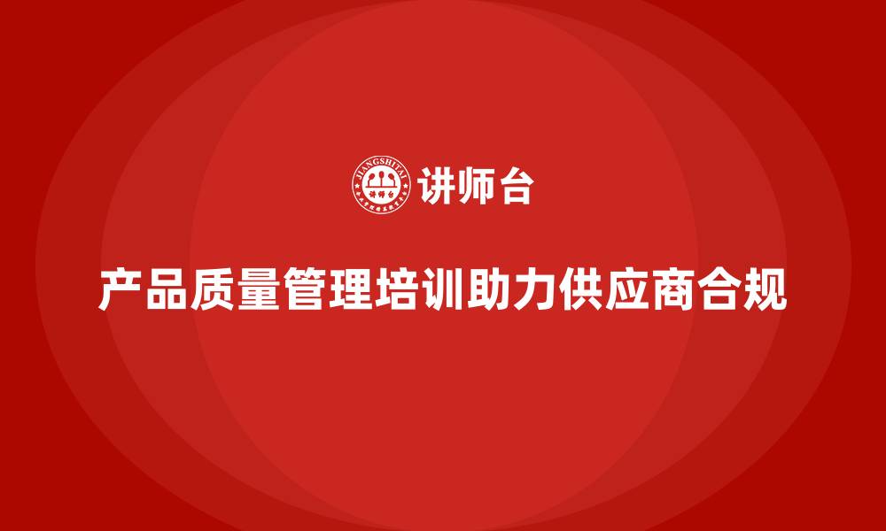 文章产品质量管理培训如何助力供应商质量审核合规性的缩略图
