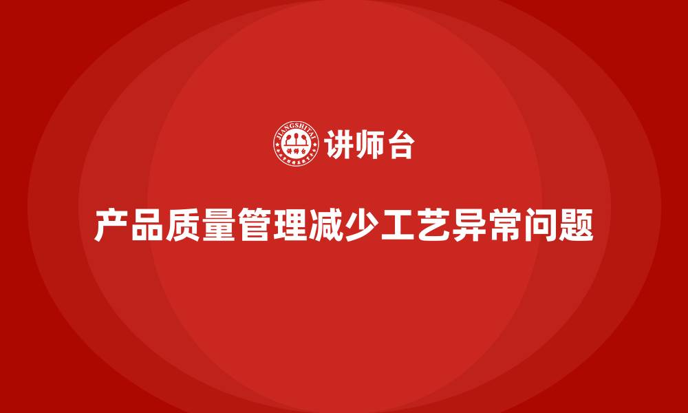 文章企业如何用产品质量管理减少工艺流程异常问题的缩略图