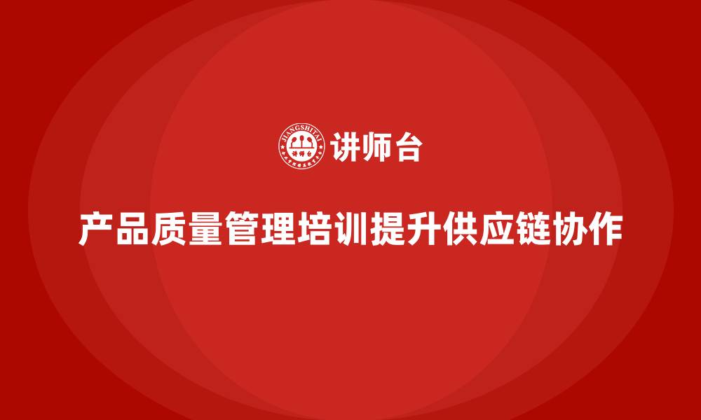 产品质量管理培训提升供应链协作