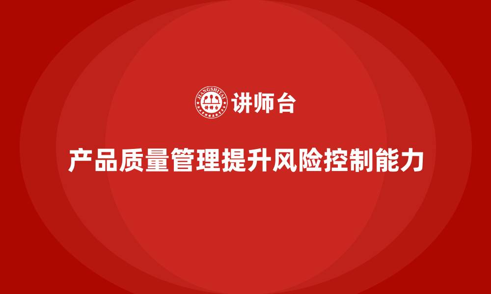 文章产品质量管理培训如何加强风险控制与应急管理能力的缩略图