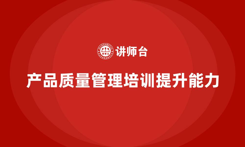 产品质量管理培训提升能力