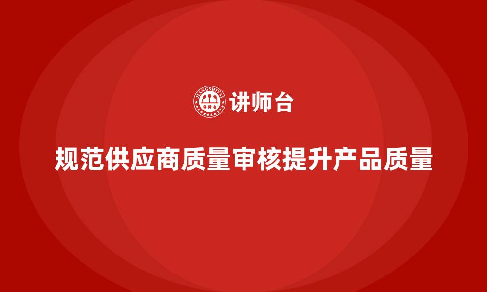 文章产品质量管理培训如何规范供应商质量审核流程的缩略图