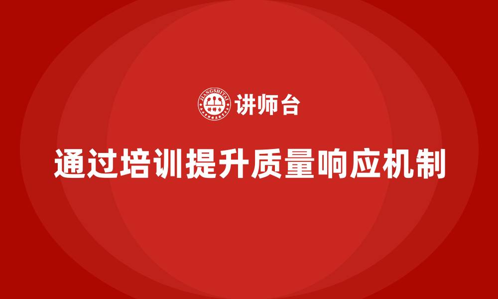 文章产品质量管理培训如何建立质量问题快速响应机制的缩略图