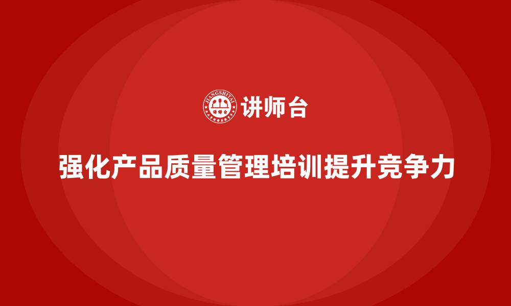 强化产品质量管理培训提升竞争力