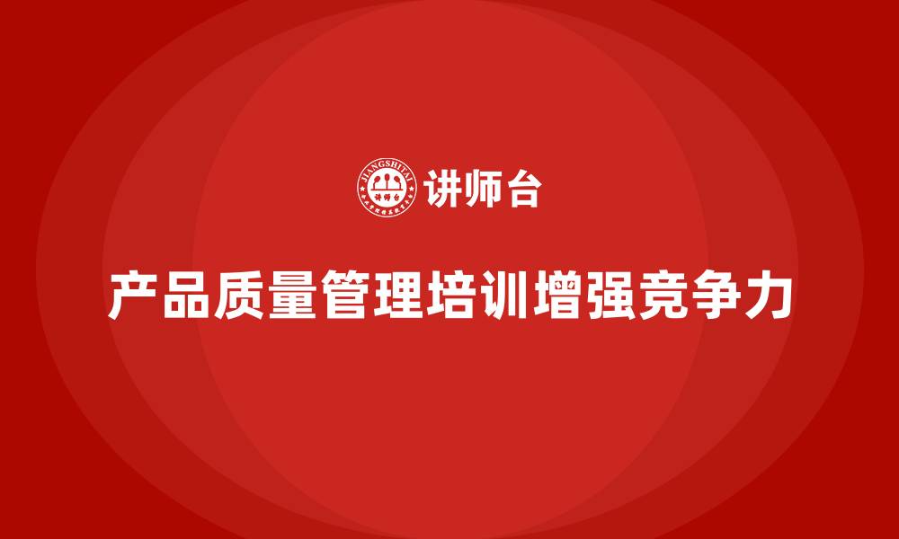 文章产品质量管理培训确保流程管理标准与检测执行规范的缩略图
