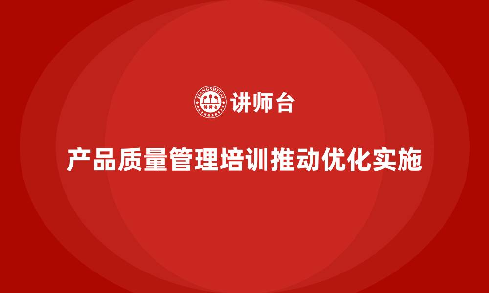 文章产品质量管理培训推动流程管理与检测标准优化实施的缩略图