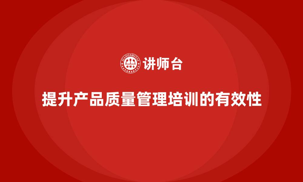 文章产品质量管理培训优化产品管理流程与检测标准规范的缩略图