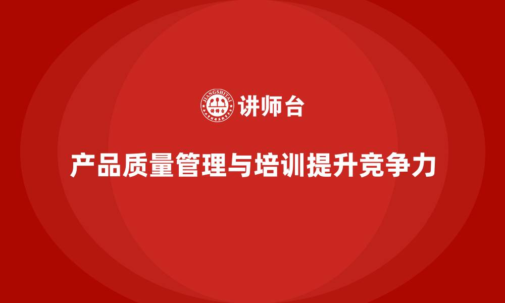 产品质量管理与培训提升竞争力