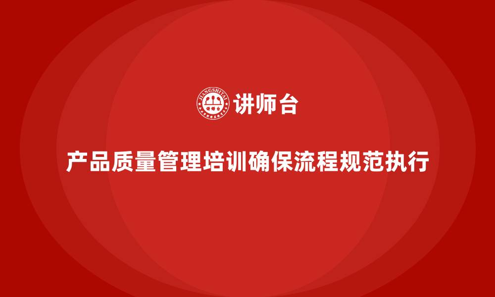 文章产品质量管理培训确保流程管理标准与检测执行规范的缩略图