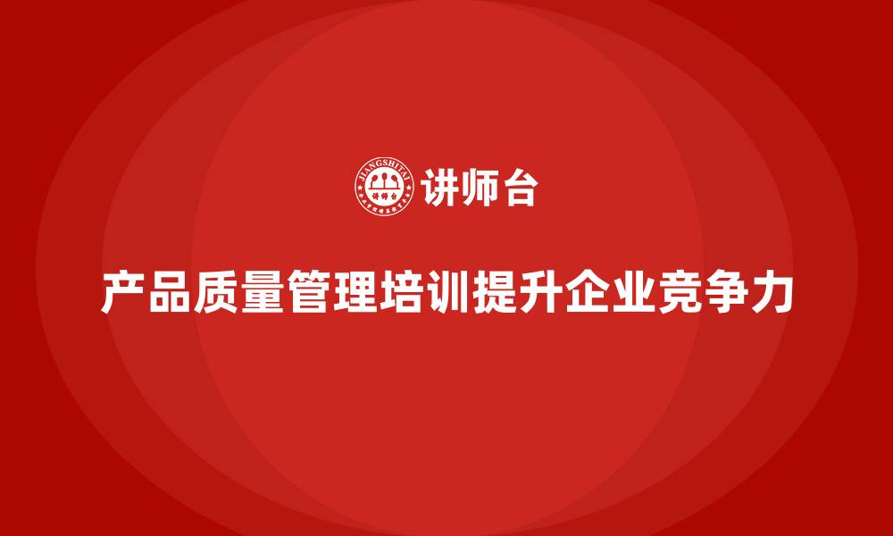 文章产品质量管理培训确保产品检测流程与管理规范执行的缩略图