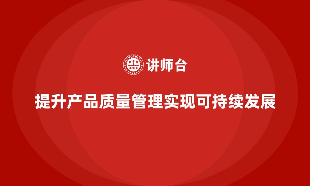 文章产品质量管理培训推动流程管理与检测分析标准实施的缩略图
