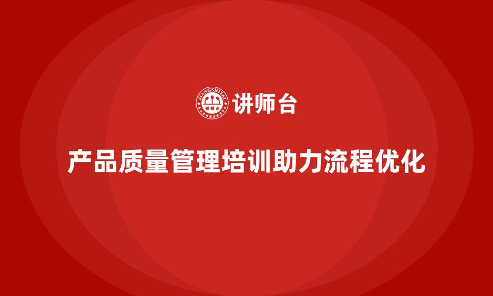 文章产品质量管理培训助力流程优化与检测执行管理提升的缩略图