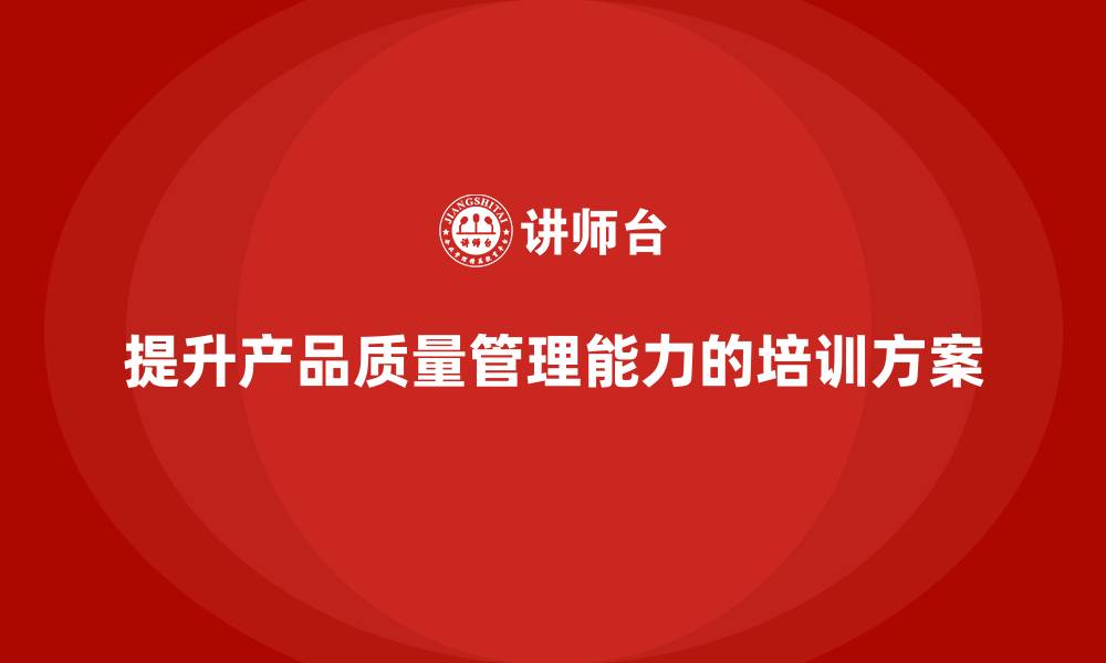 文章产品质量管理培训提升流程管理与检测分析执行方案的缩略图
