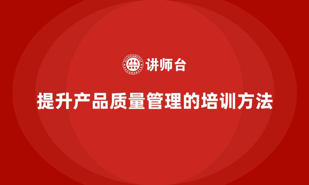 文章产品质量管理培训完善执行检测流程的缩略图