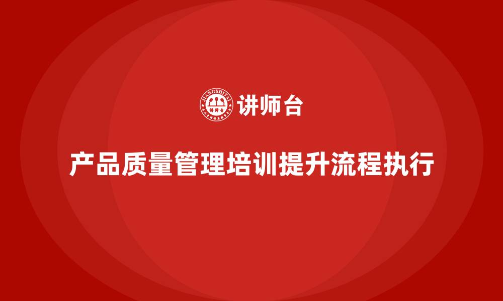 产品质量管理培训提升流程执行