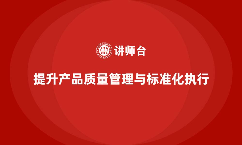 文章产品质量管理培训提升流程标准化执行的缩略图