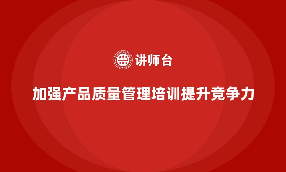 文章产品质量管理培训完善生产质量管控的缩略图