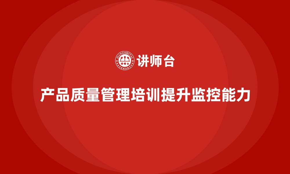 文章产品质量管理培训提高质量管控的监控能力的缩略图
