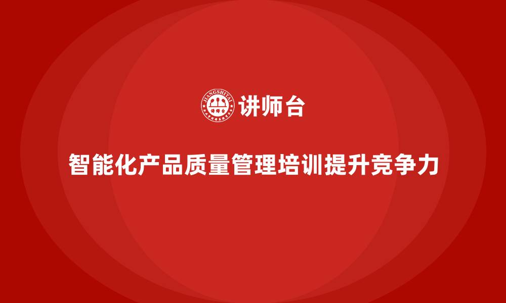 文章产品质量管理培训优化质量管控的智能化的缩略图