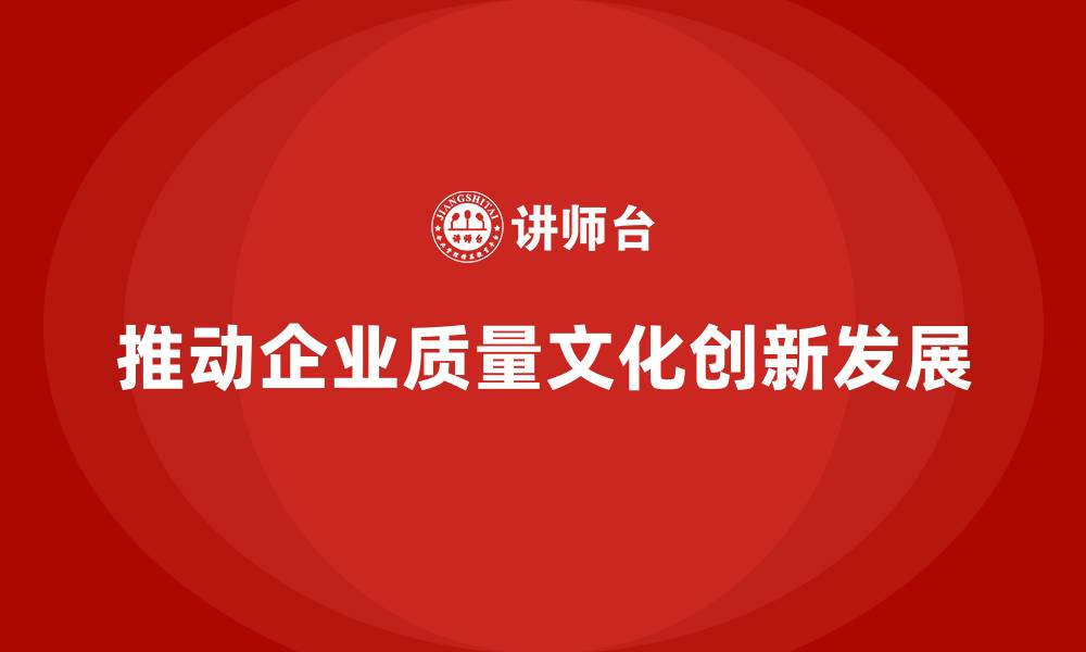 推动企业质量文化创新发展