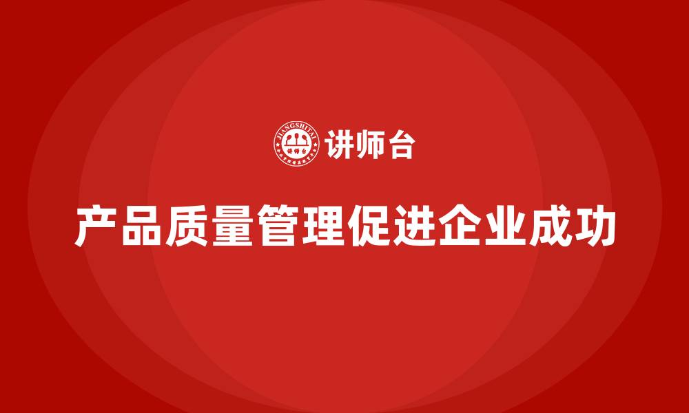 文章如何通过产品质量管理打造高品质产品的缩略图