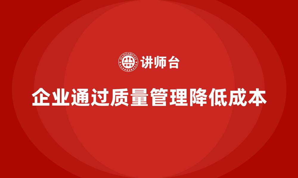企业通过质量管理降低成本