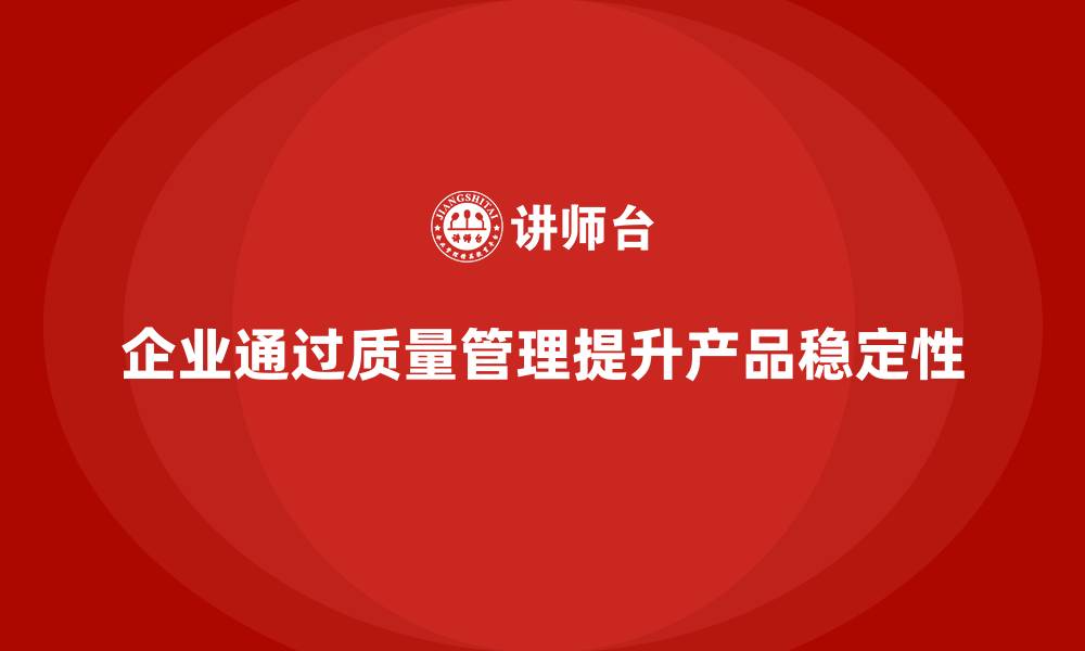文章企业如何借助产品质量管理提升产品稳定性的缩略图