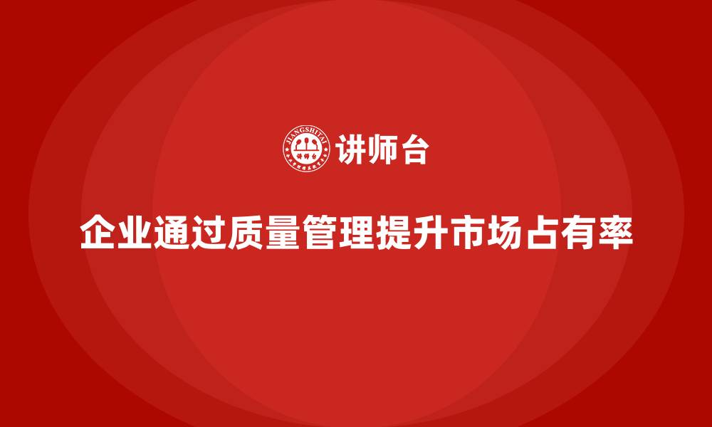 文章企业通过产品质量管理提升产品的市场占有率的缩略图