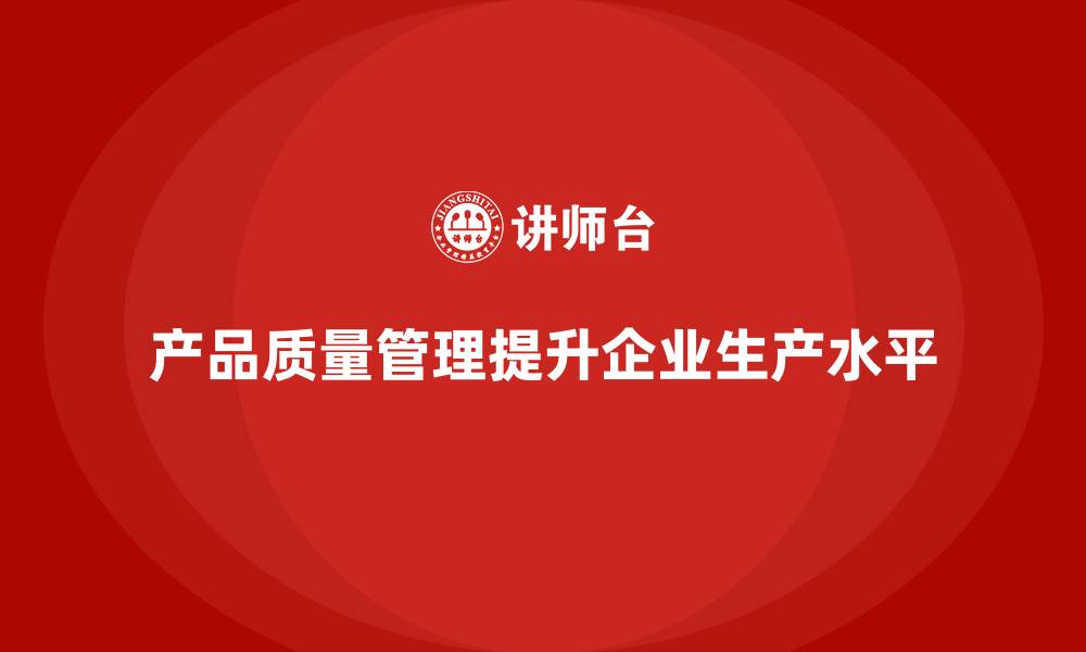 产品质量管理提升企业生产水平
