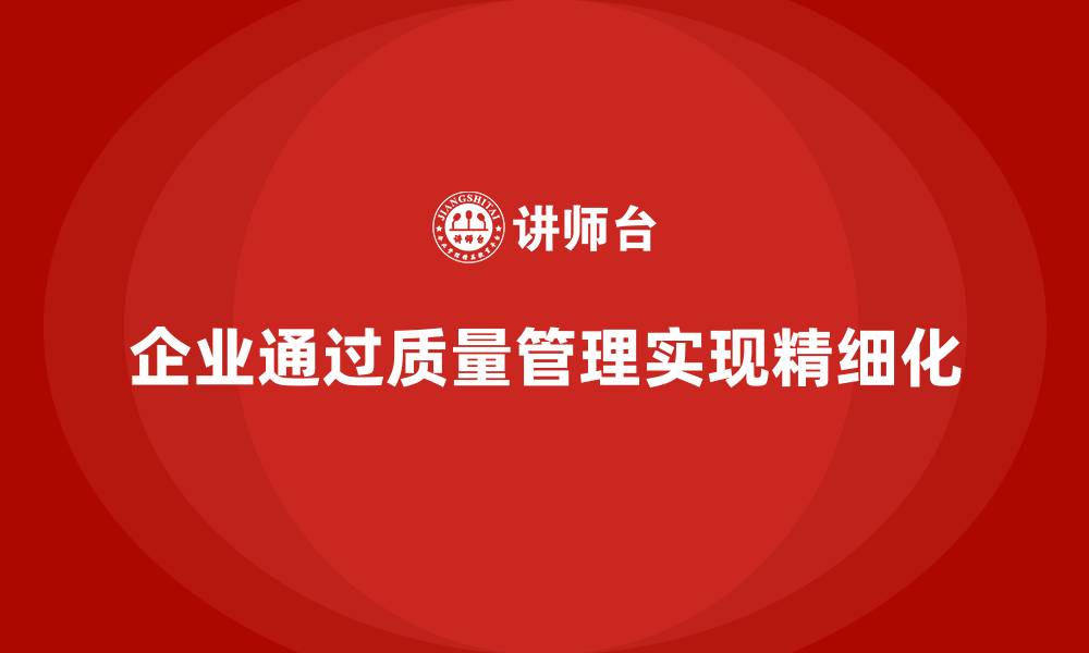 文章企业如何通过产品质量管理实现精细化的缩略图