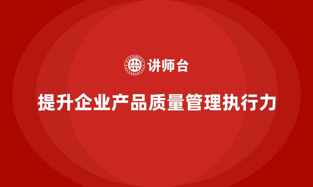 文章产品质量管理提升企业质量标准的执行力的缩略图