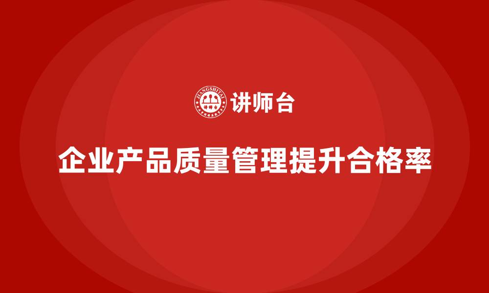 文章企业如何通过产品质量管理提高产品合格率的缩略图
