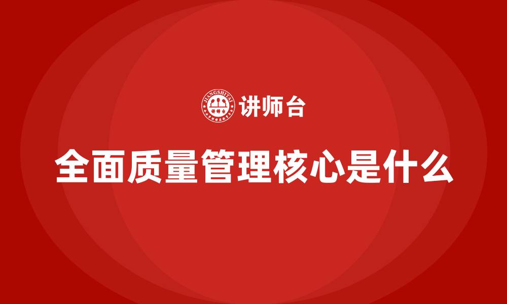 文章全面质量管理核心是什么的缩略图