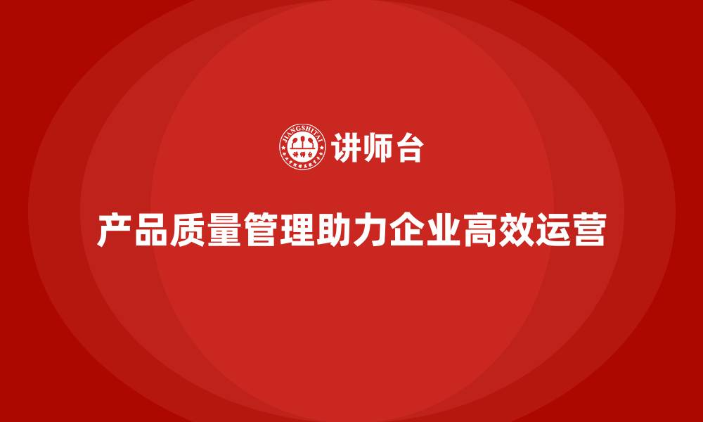 文章产品质量管理助力企业优化生产流程中的管控的缩略图