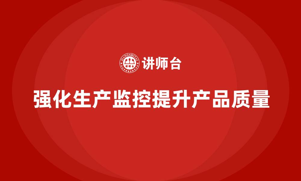 文章企业如何通过产品质量管理强化生产监控的缩略图