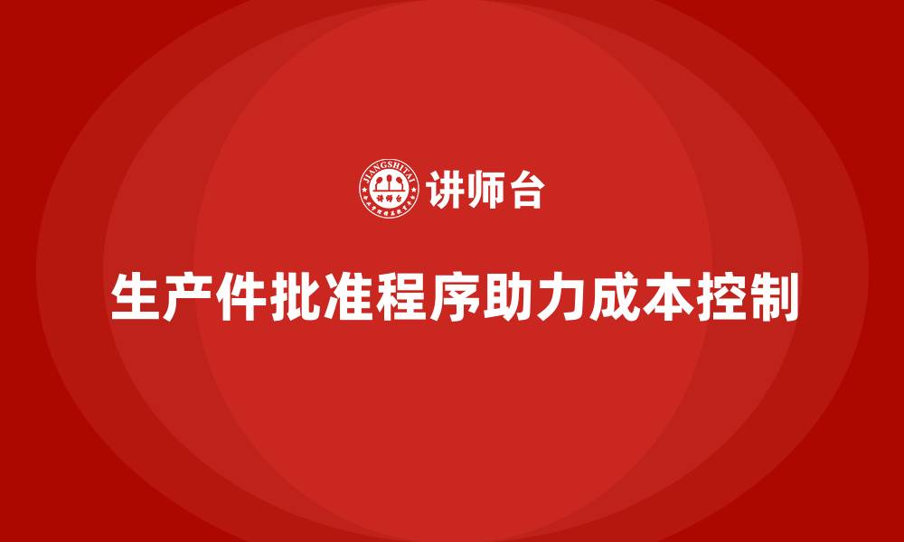 文章生产件批准程序如何帮助企业降低成本的缩略图