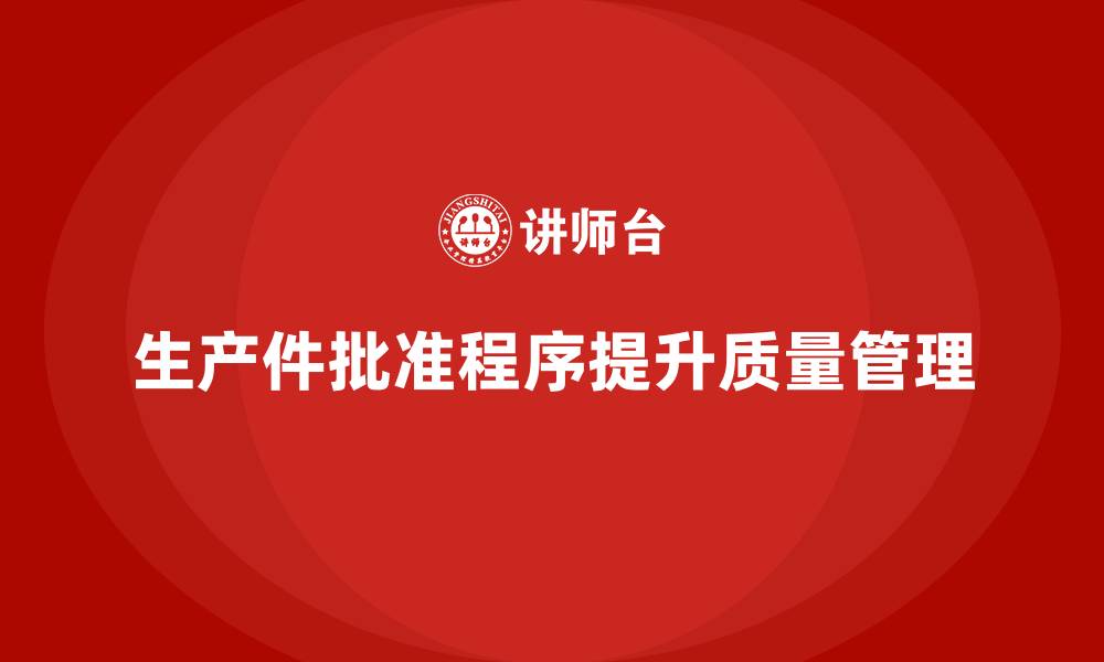 文章企业如何借助生产件批准程序增强质量管理的缩略图