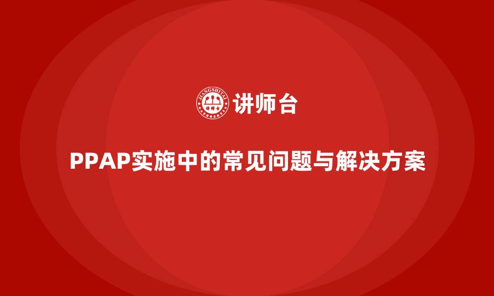 文章生产件批准程序实施过程中常遇到的问题的缩略图