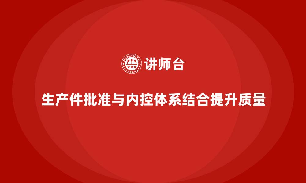 文章生产件批准程序如何与企业内控体系结合的缩略图